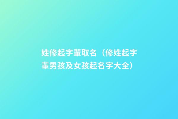 姓修起字輩取名（修姓起字輩男孩及女孩起名字大全）