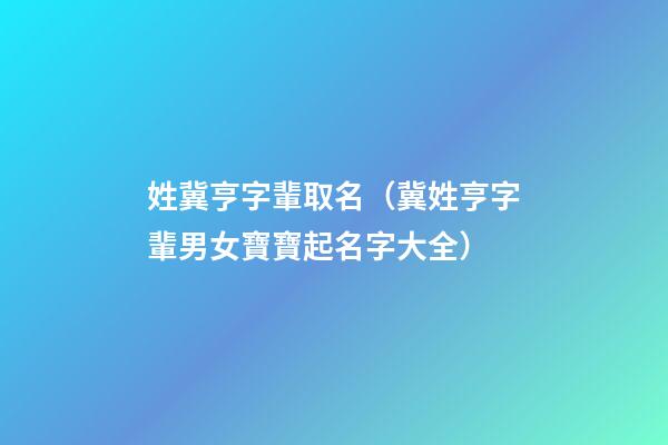 姓冀亨字輩取名（冀姓亨字輩男女寶寶起名字大全）