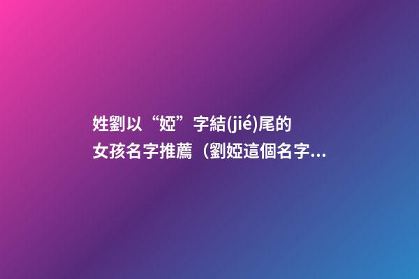 姓劉以“婭”字結(jié)尾的女孩名字推薦（劉婭這個名字怎么樣）