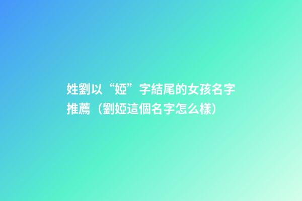姓劉以“婭”字結尾的女孩名字推薦（劉婭這個名字怎么樣）