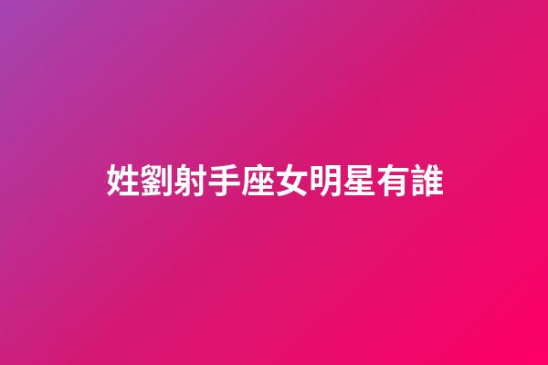 姓劉射手座女明星有誰-第1張-星座運勢-玄機派