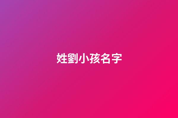 姓劉小孩名字(姓氏為劉的小孩名字)-第1張-寶寶起名-玄機(jī)派