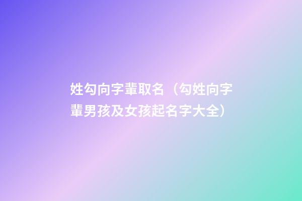 姓勾向字輩取名（勾姓向字輩男孩及女孩起名字大全）
