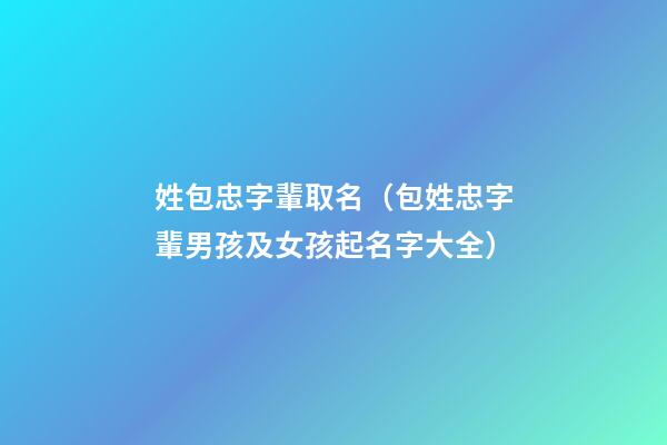 姓包忠字輩取名（包姓忠字輩男孩及女孩起名字大全）