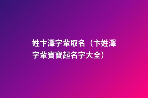 姓卞澤字輩取名（卞姓澤字輩寶寶起名字大全）
