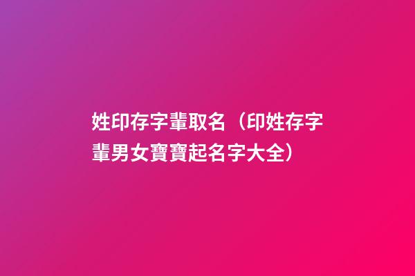 姓印存字輩取名（印姓存字輩男女寶寶起名字大全）