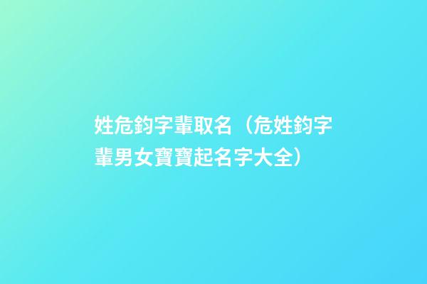 姓危鈞字輩取名（危姓鈞字輩男女寶寶起名字大全）