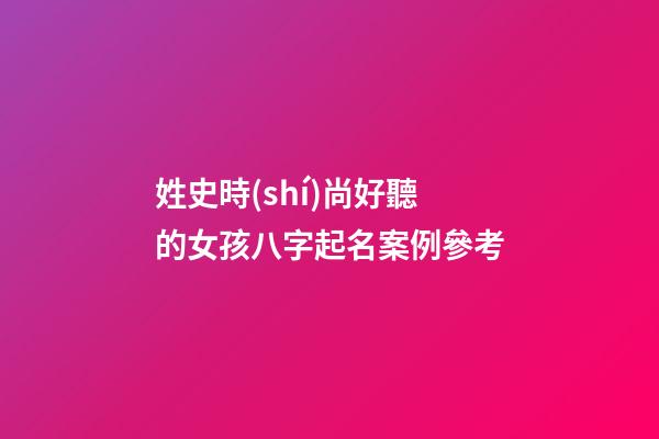 姓史時(shí)尚好聽的女孩八字起名案例參考