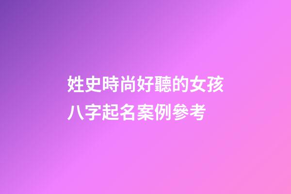 姓史時尚好聽的女孩八字起名案例參考