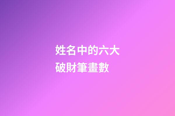 姓名中的六大破財筆畫數