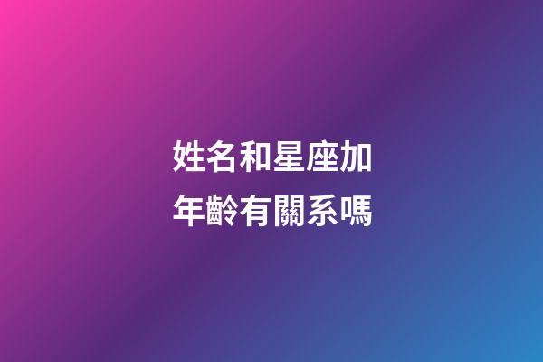 姓名和星座加年齡有關系嗎-第1張-星座運勢-玄機派