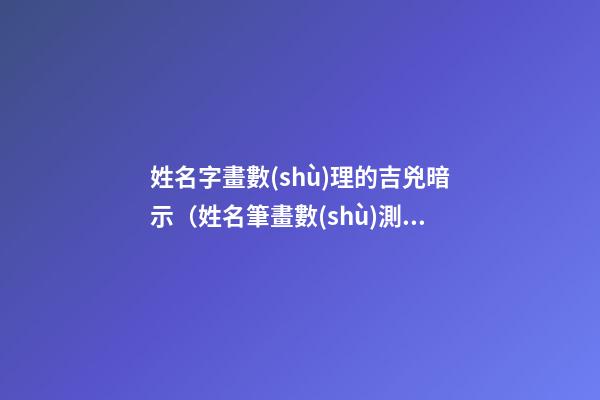 姓名字畫數(shù)理的吉兇暗示（姓名筆畫數(shù)測(cè)吉兇）