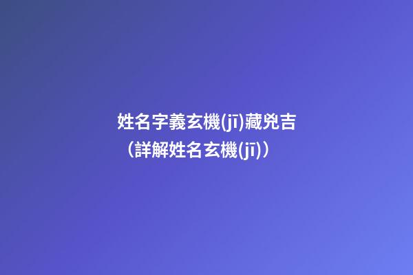 姓名字義玄機(jī)藏兇吉（詳解姓名玄機(jī)）