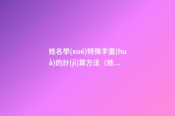 姓名學(xué)特殊字畫(huà)的計(jì)算方法（姓名學(xué)特殊字畫(huà)的計(jì)算方法是）