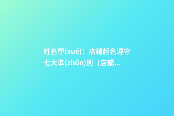 姓名學(xué)：店鋪起名遵守七大準(zhǔn)則（店鋪起名原則）