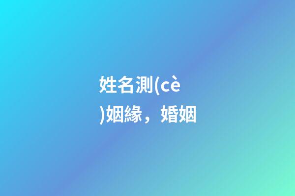 姓名測(cè)姻緣，婚姻-第1張-觀點(diǎn)-玄機(jī)派
