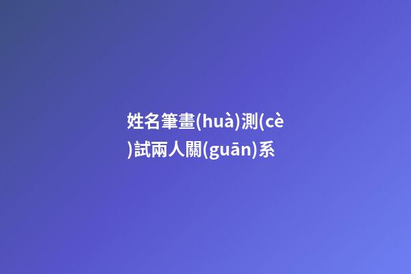 姓名筆畫(huà)測(cè)試兩人關(guān)系
