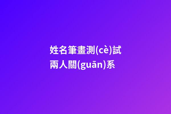 姓名筆畫測(cè)試兩人關(guān)系