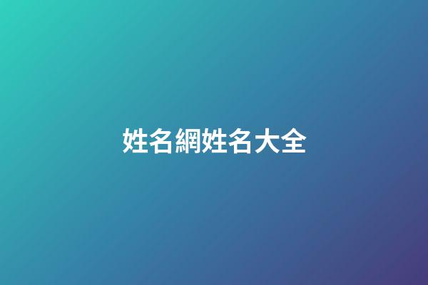 姓名網姓名大全(姓名網名)-第1張-寶寶起名-玄機派