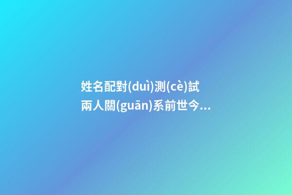 姓名配對(duì)測(cè)試兩人關(guān)系前世今生的