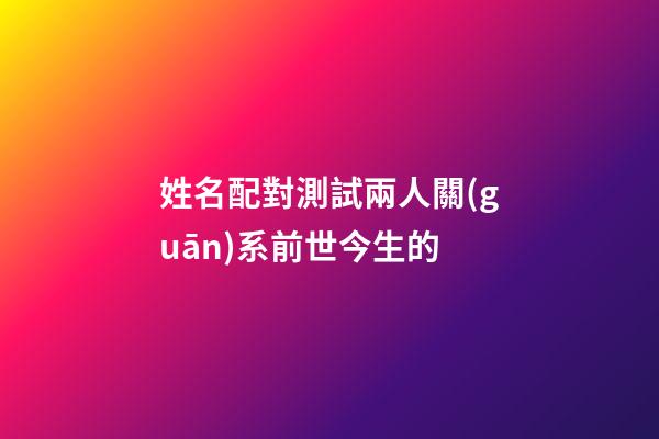 姓名配對測試兩人關(guān)系前世今生的