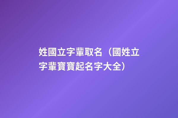 姓國立字輩取名（國姓立字輩寶寶起名字大全）