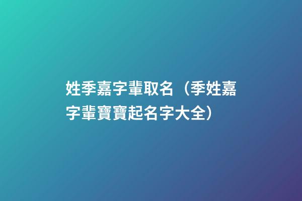 姓季嘉字輩取名（季姓嘉字輩寶寶起名字大全）