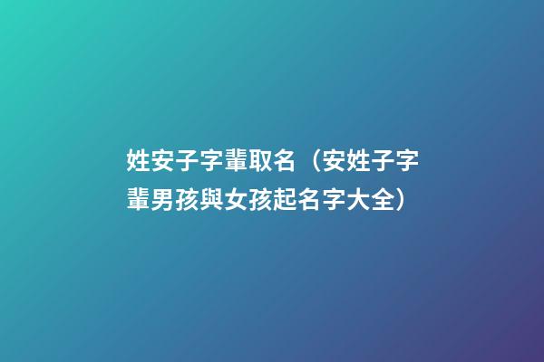 姓安子字輩取名（安姓子字輩男孩與女孩起名字大全）