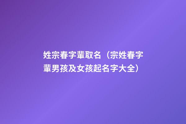 姓宗春字輩取名（宗姓春字輩男孩及女孩起名字大全）