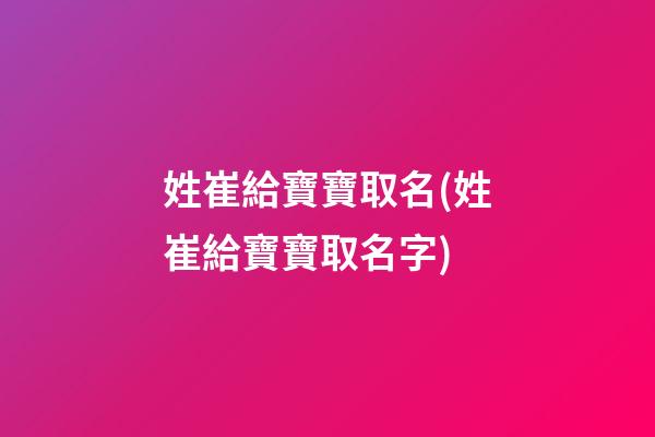 姓崔給寶寶取名(姓崔給寶寶取名字)