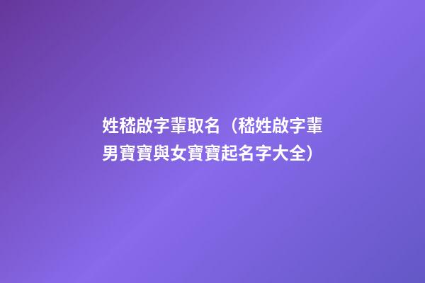 姓嵇啟字輩取名（嵇姓啟字輩男寶寶與女寶寶起名字大全）