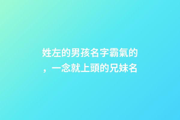 姓左的男孩名字霸氣的，一念就上頭的兄妹名-第1張-觀點-玄機派
