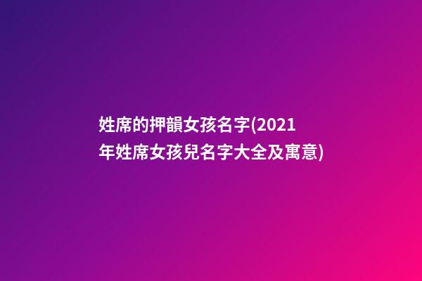 姓席的押韻女孩名字(2021年姓席女孩兒名字大全及寓意)