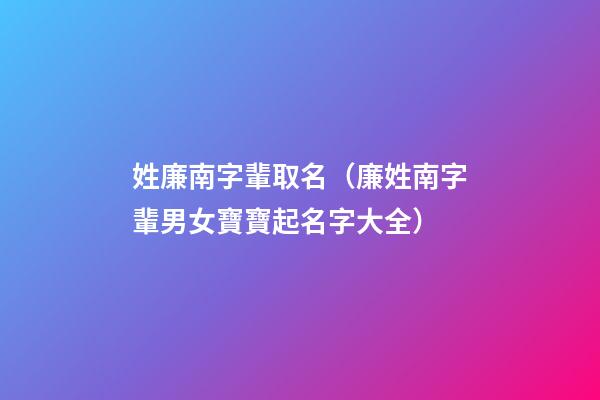 姓廉南字輩取名（廉姓南字輩男女寶寶起名字大全）