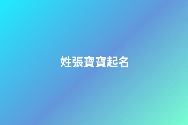 姓張寶寶起名(姓張寶寶起名大全)-第1張-寶寶起名-玄機派