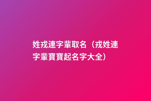 姓戎連字輩取名（戎姓連字輩寶寶起名字大全）