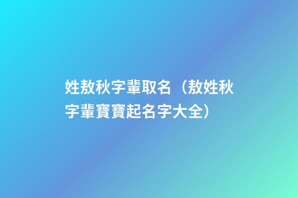 姓敖秋字輩取名（敖姓秋字輩寶寶起名字大全）
