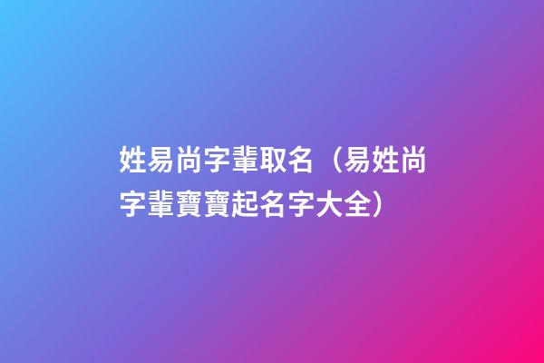 姓易尚字輩取名（易姓尚字輩寶寶起名字大全）