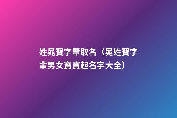 姓晁寶字輩取名（晁姓寶字輩男女寶寶起名字大全）