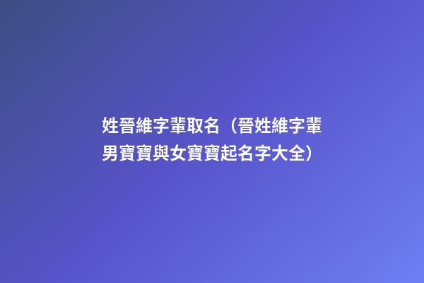 姓晉維字輩取名（晉姓維字輩男寶寶與女寶寶起名字大全）