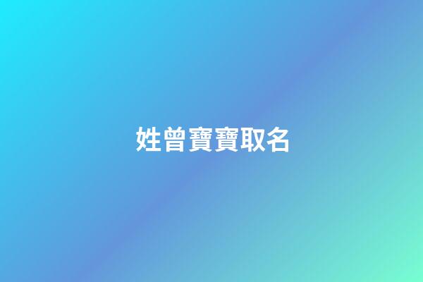 姓曾寶寶取名(曾姓取名字)-第1張-寶寶起名-玄機(jī)派