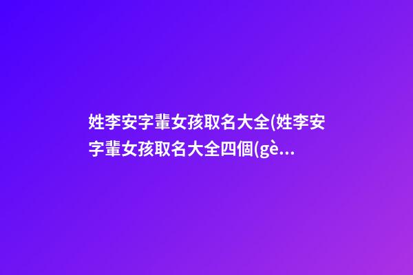 姓李安字輩女孩取名大全(姓李安字輩女孩取名大全四個(gè)字)