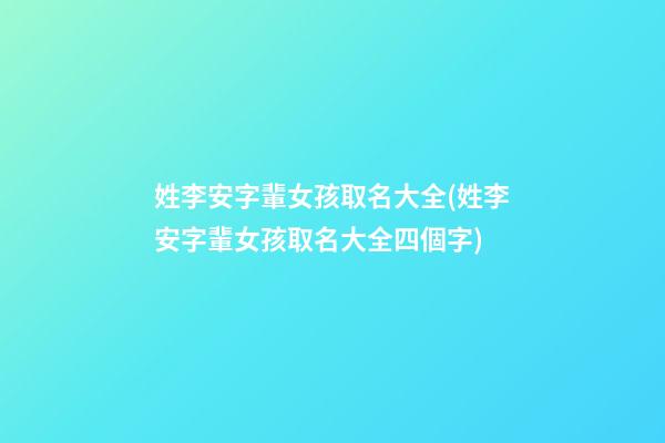 姓李安字輩女孩取名大全(姓李安字輩女孩取名大全四個字)