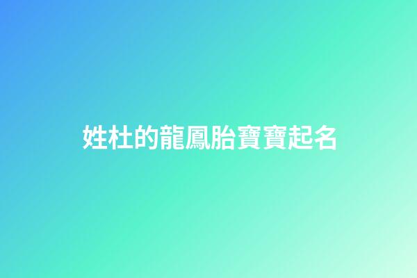 姓杜的龍鳳胎寶寶起名(姓杜的龍鳳胎寶寶起名字)-第1張-寶寶起名-玄機派