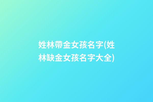 姓林帶金女孩名字(姓林缺金女孩名字大全)