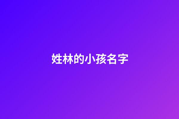 姓林的小孩名字(姓林小孩子的名字)-第1張-寶寶起名-玄機派