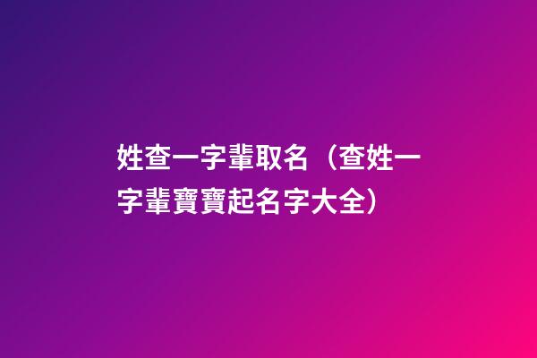 姓查一字輩取名（查姓一字輩寶寶起名字大全）