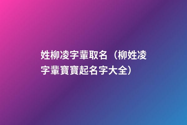 姓柳凌字輩取名（柳姓凌字輩寶寶起名字大全）