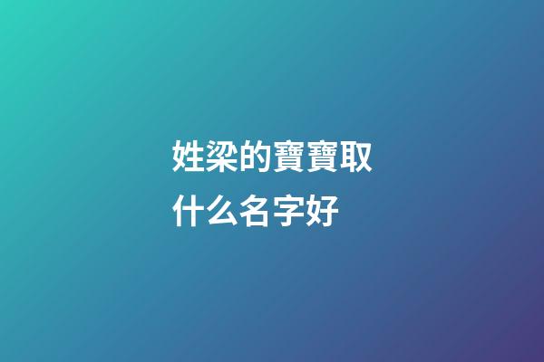 姓梁的寶寶取什么名字好(姓周的寶寶取什么名字好)-第1張-寶寶起名-玄機派