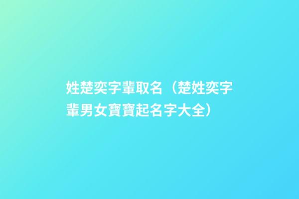 姓楚奕字輩取名（楚姓奕字輩男女寶寶起名字大全）